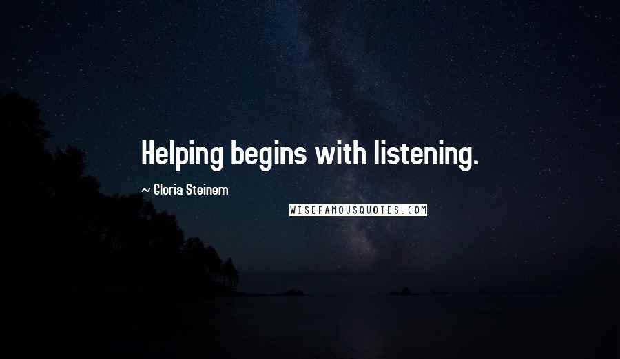 Gloria Steinem Quotes: Helping begins with listening.