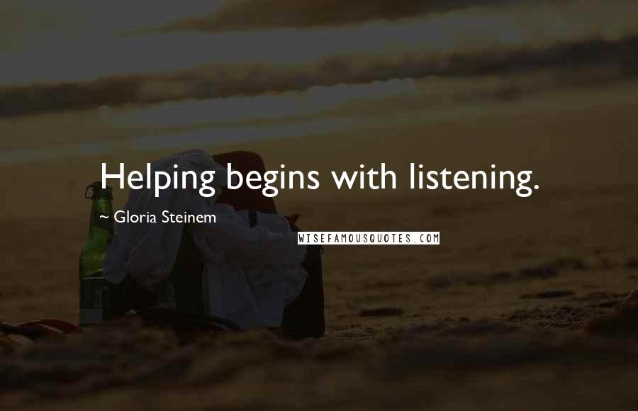 Gloria Steinem Quotes: Helping begins with listening.