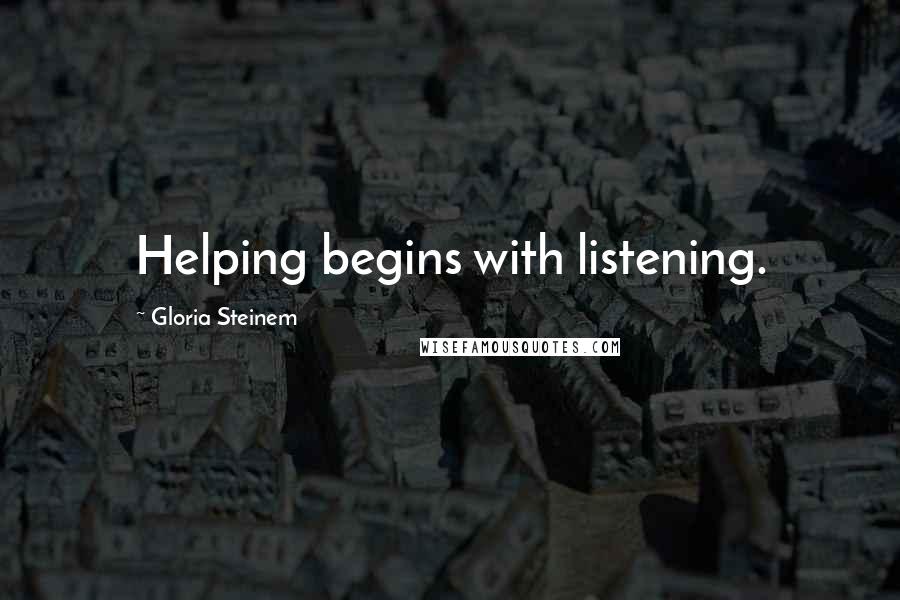 Gloria Steinem Quotes: Helping begins with listening.