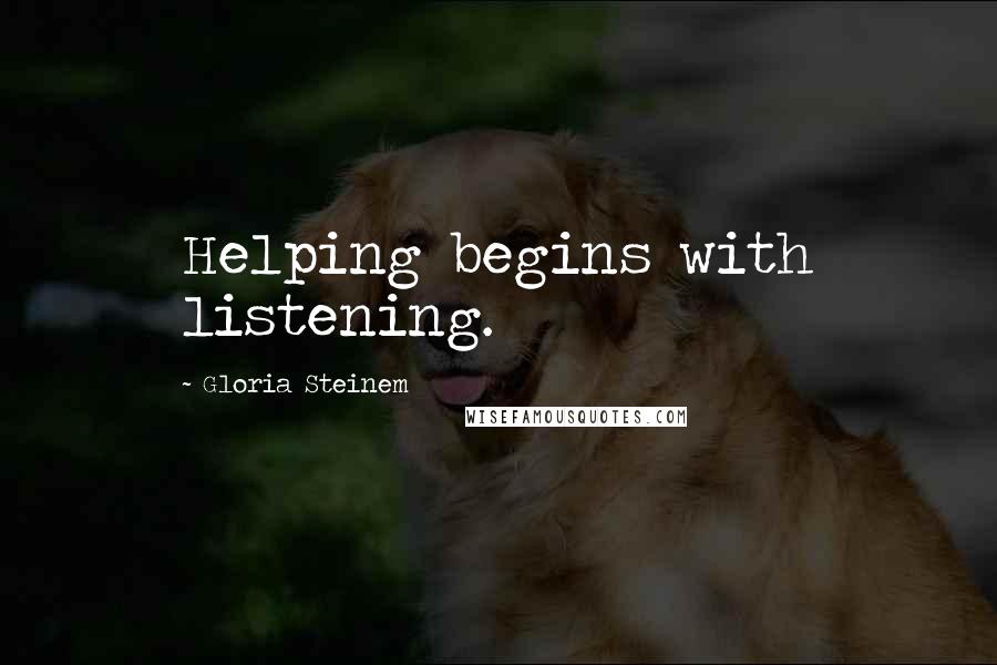 Gloria Steinem Quotes: Helping begins with listening.