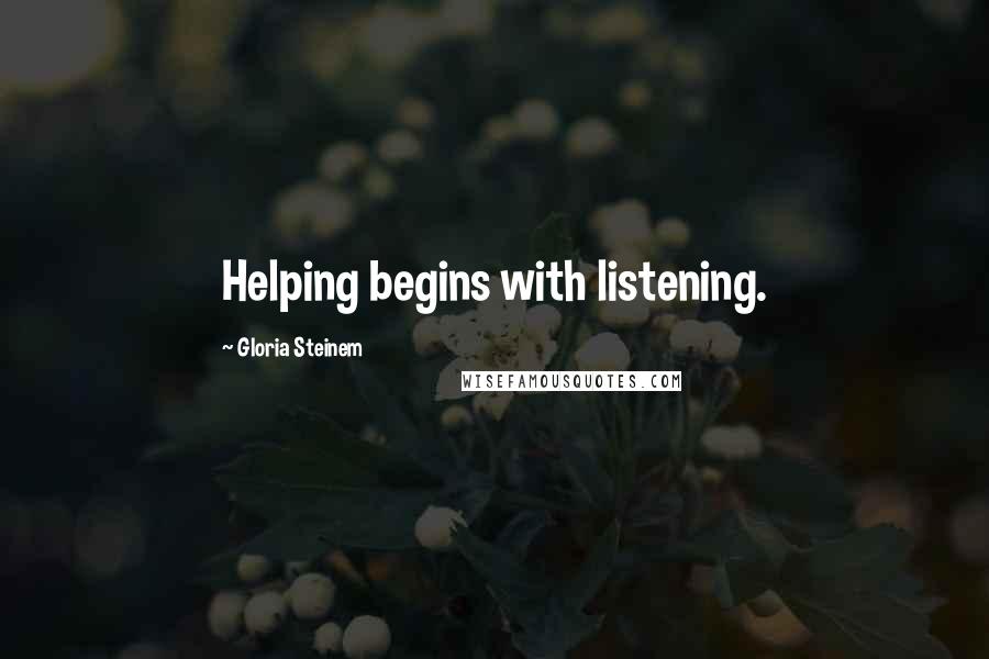 Gloria Steinem Quotes: Helping begins with listening.