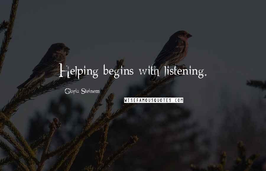 Gloria Steinem Quotes: Helping begins with listening.