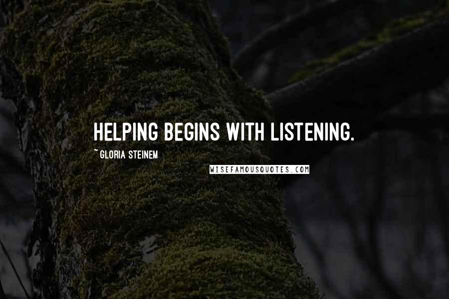 Gloria Steinem Quotes: Helping begins with listening.