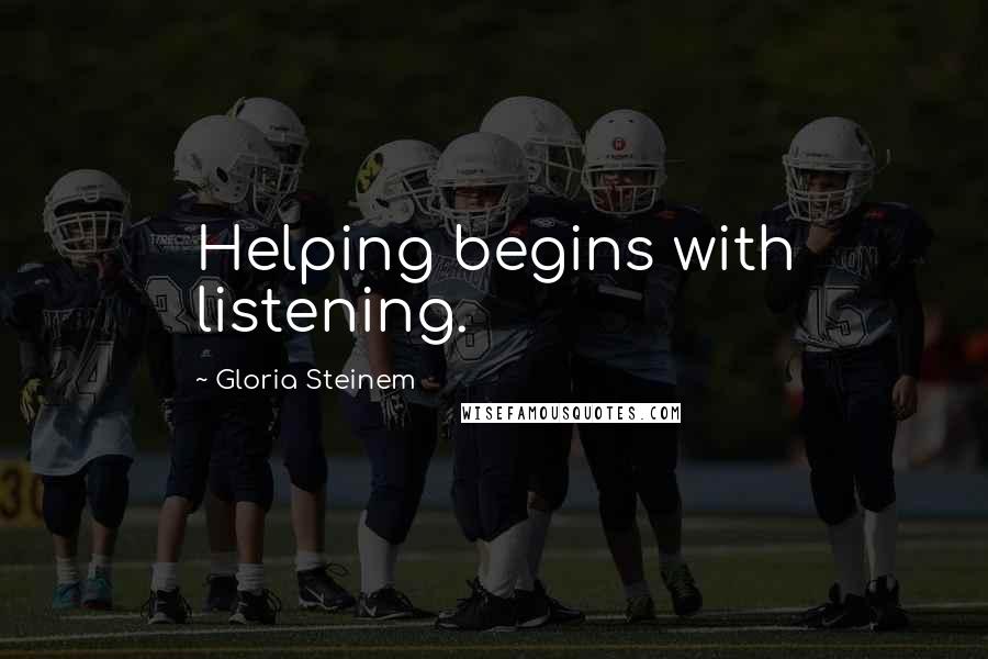 Gloria Steinem Quotes: Helping begins with listening.