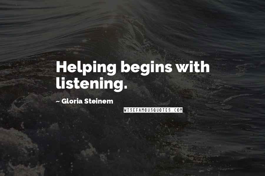 Gloria Steinem Quotes: Helping begins with listening.