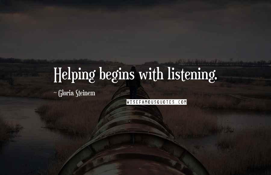 Gloria Steinem Quotes: Helping begins with listening.