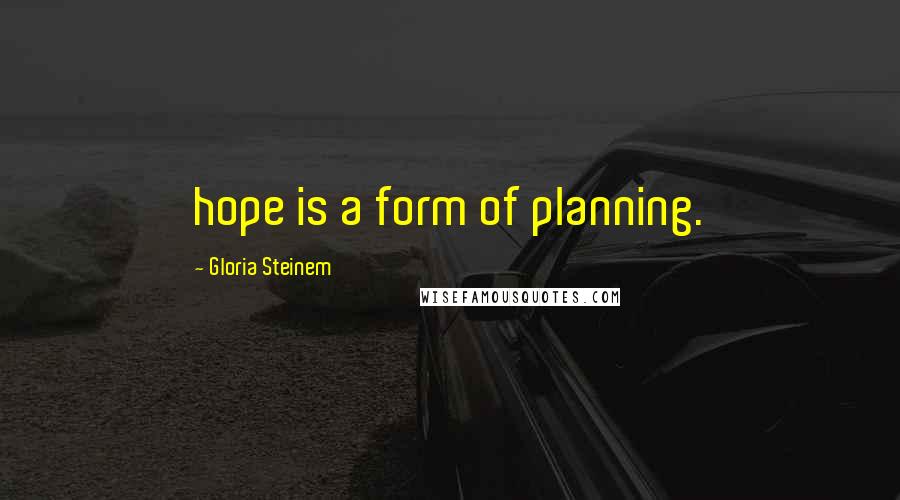 Gloria Steinem Quotes: hope is a form of planning.