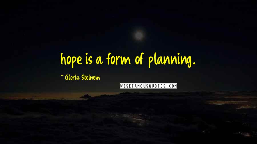 Gloria Steinem Quotes: hope is a form of planning.