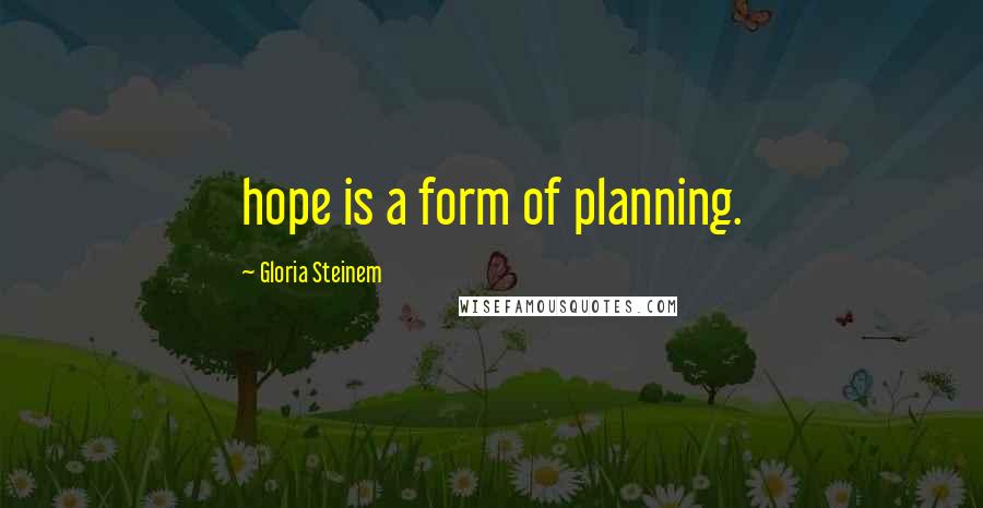 Gloria Steinem Quotes: hope is a form of planning.