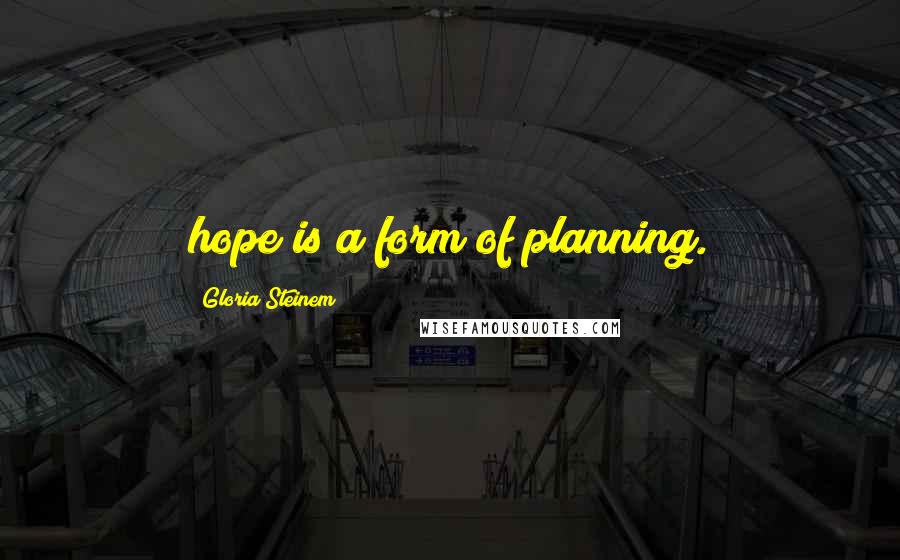 Gloria Steinem Quotes: hope is a form of planning.