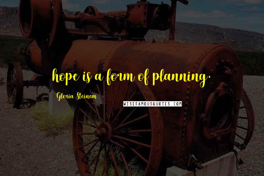 Gloria Steinem Quotes: hope is a form of planning.