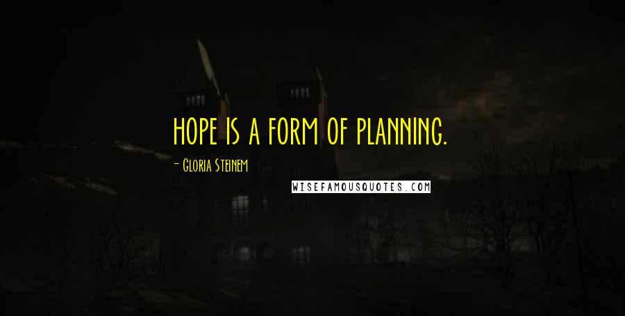 Gloria Steinem Quotes: hope is a form of planning.