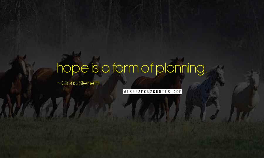 Gloria Steinem Quotes: hope is a form of planning.