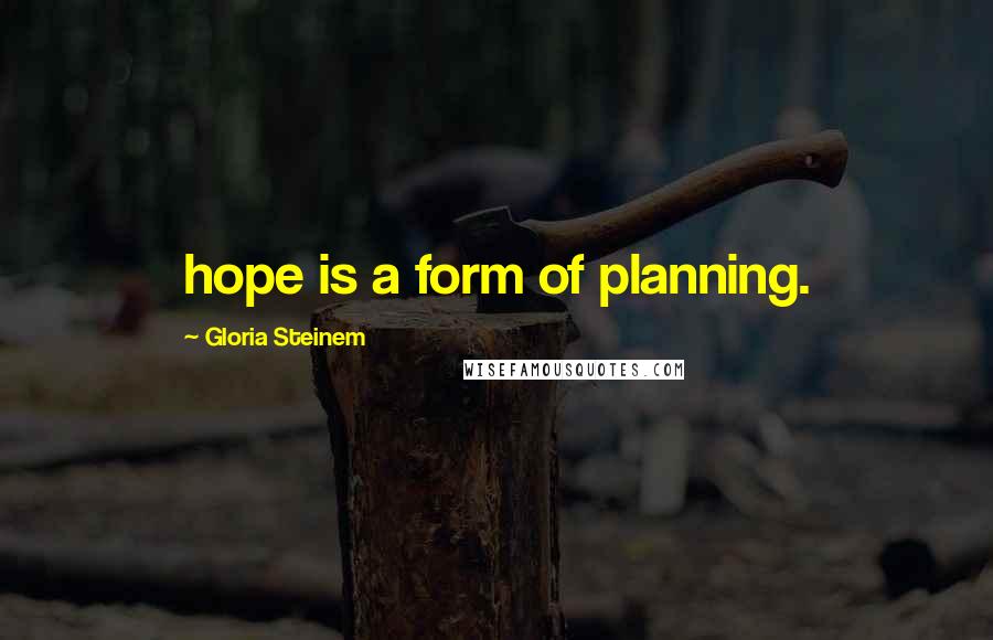 Gloria Steinem Quotes: hope is a form of planning.