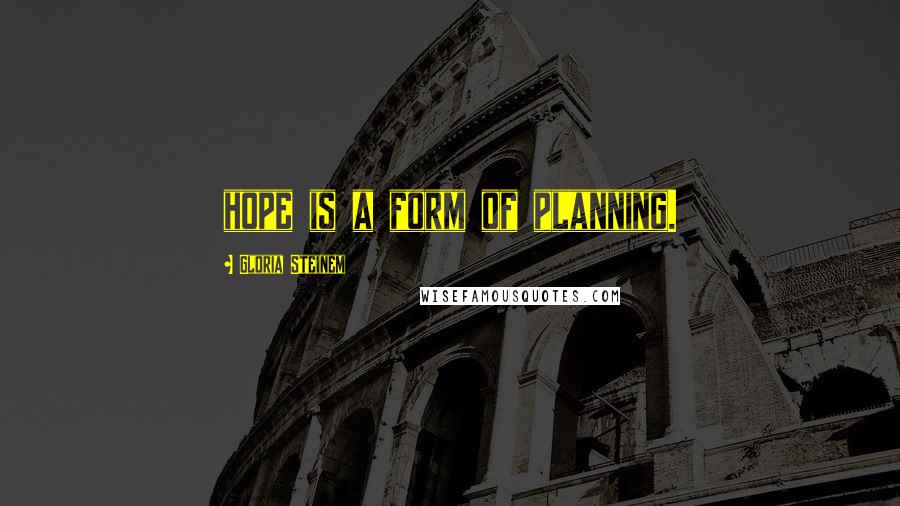 Gloria Steinem Quotes: hope is a form of planning.