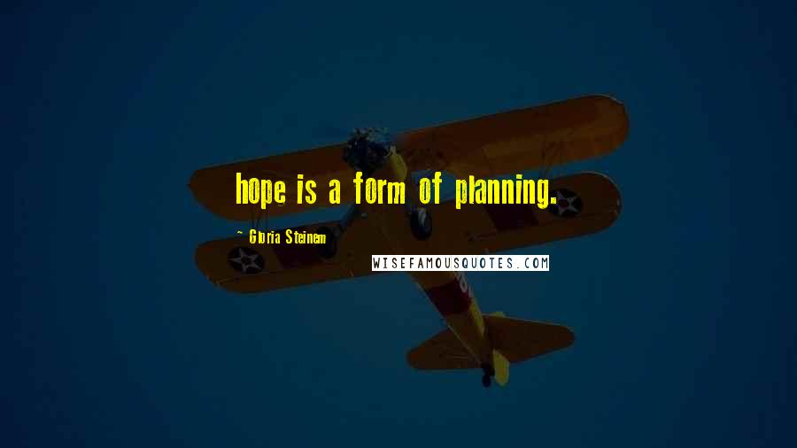 Gloria Steinem Quotes: hope is a form of planning.