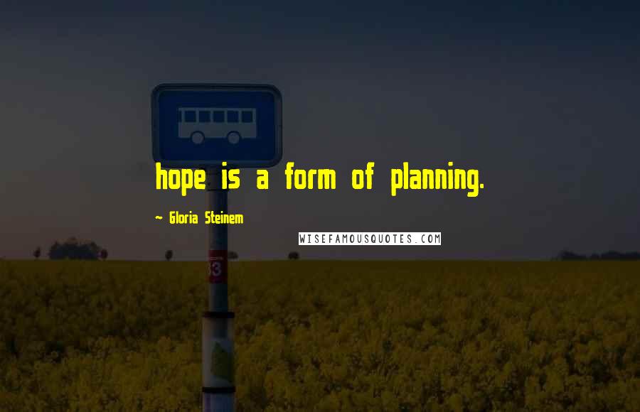 Gloria Steinem Quotes: hope is a form of planning.