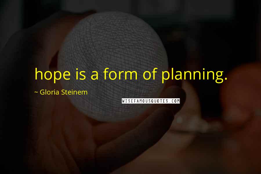 Gloria Steinem Quotes: hope is a form of planning.