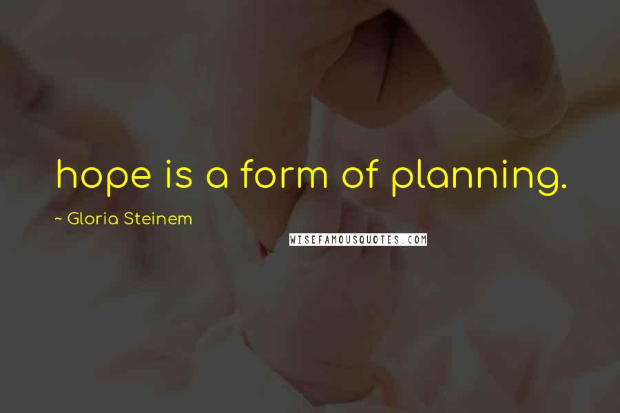 Gloria Steinem Quotes: hope is a form of planning.