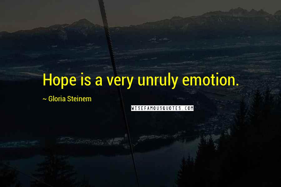 Gloria Steinem Quotes: Hope is a very unruly emotion.