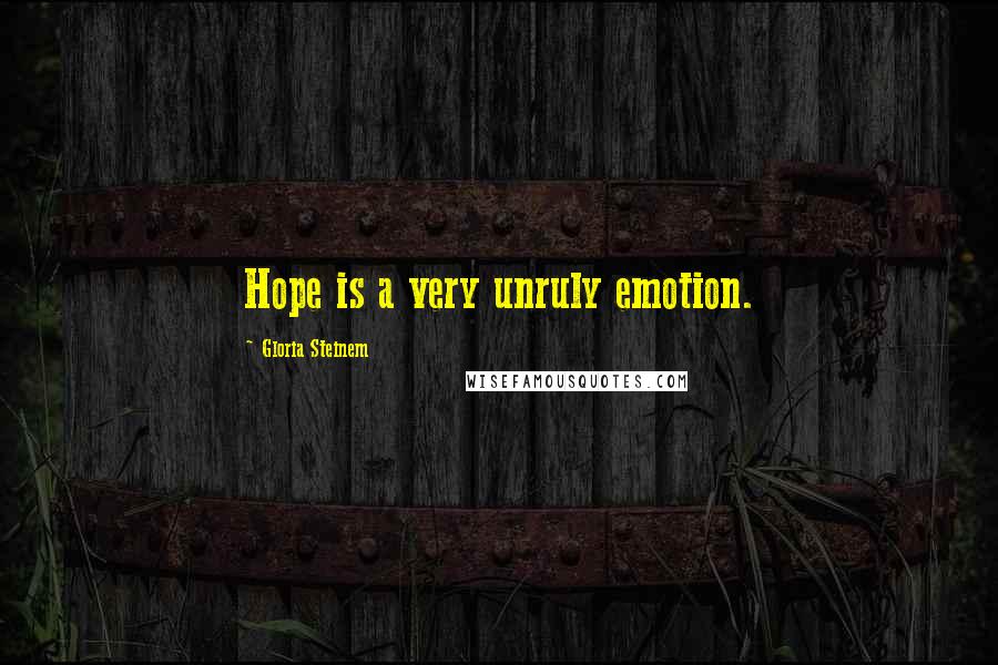 Gloria Steinem Quotes: Hope is a very unruly emotion.