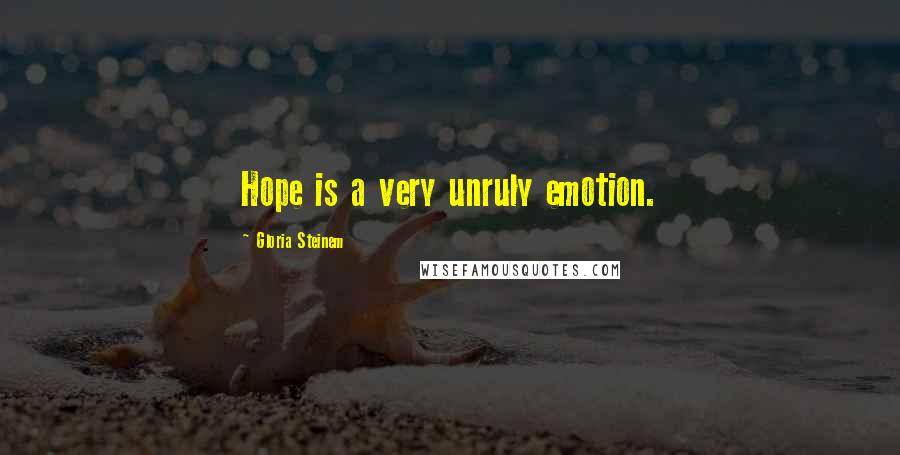 Gloria Steinem Quotes: Hope is a very unruly emotion.