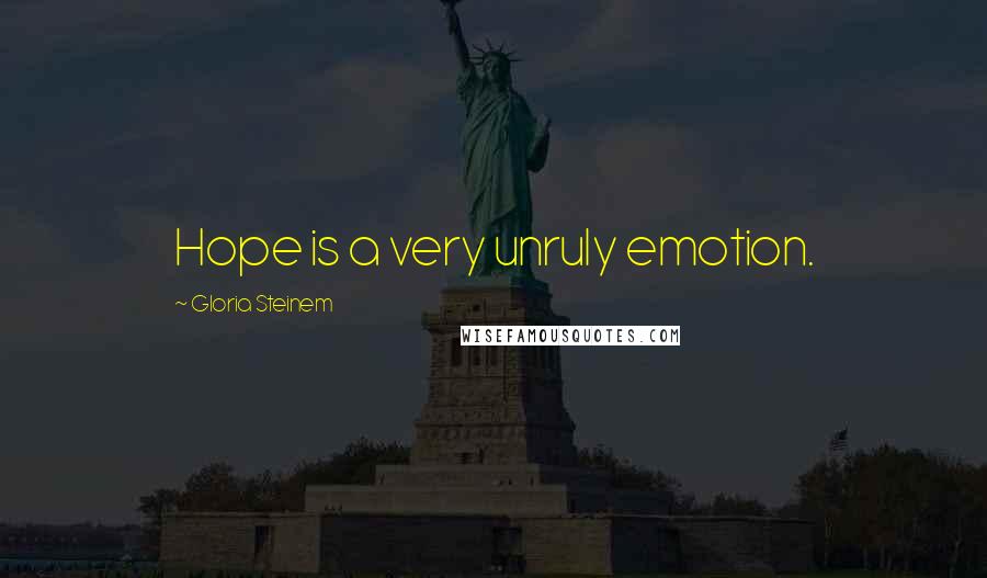 Gloria Steinem Quotes: Hope is a very unruly emotion.