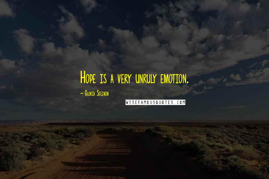 Gloria Steinem Quotes: Hope is a very unruly emotion.