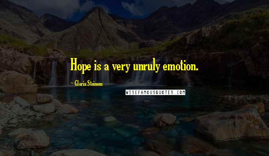 Gloria Steinem Quotes: Hope is a very unruly emotion.