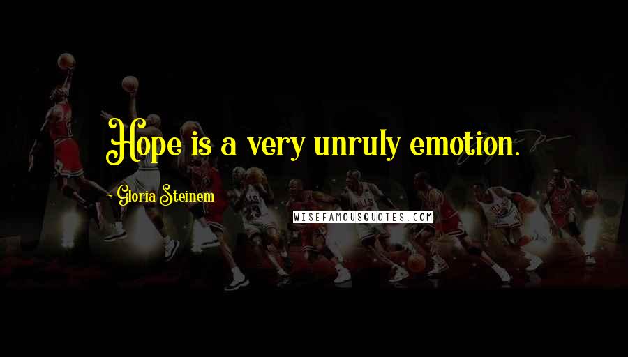 Gloria Steinem Quotes: Hope is a very unruly emotion.