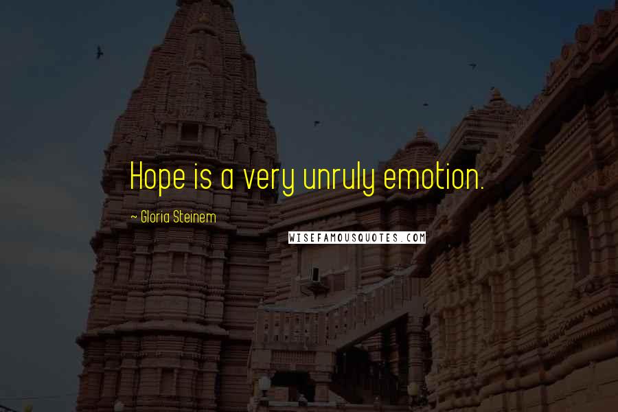 Gloria Steinem Quotes: Hope is a very unruly emotion.