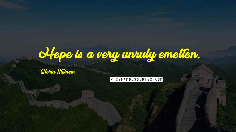 Gloria Steinem Quotes: Hope is a very unruly emotion.