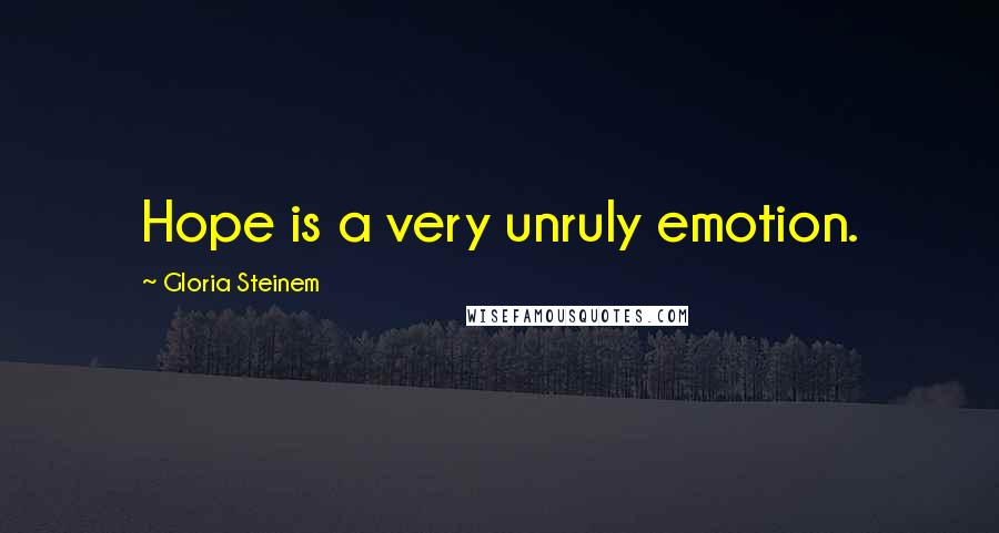 Gloria Steinem Quotes: Hope is a very unruly emotion.