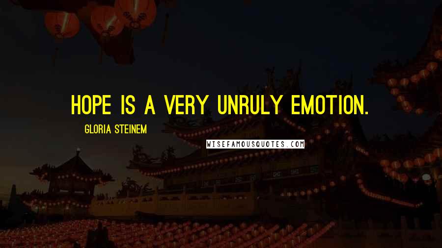 Gloria Steinem Quotes: Hope is a very unruly emotion.