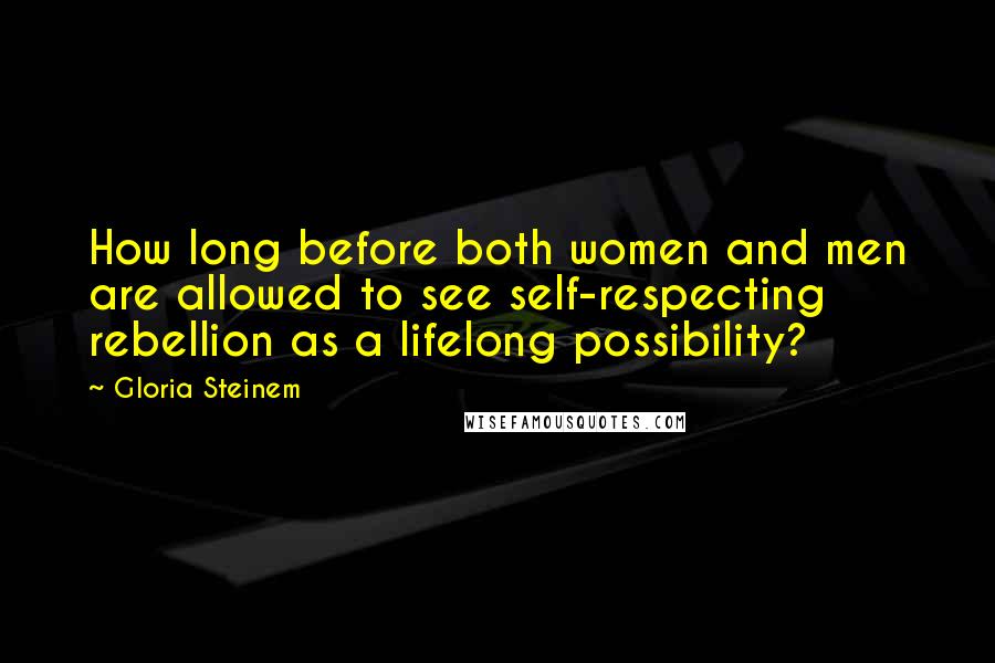 Gloria Steinem Quotes: How long before both women and men are allowed to see self-respecting rebellion as a lifelong possibility?