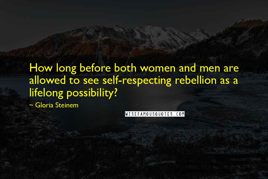 Gloria Steinem Quotes: How long before both women and men are allowed to see self-respecting rebellion as a lifelong possibility?