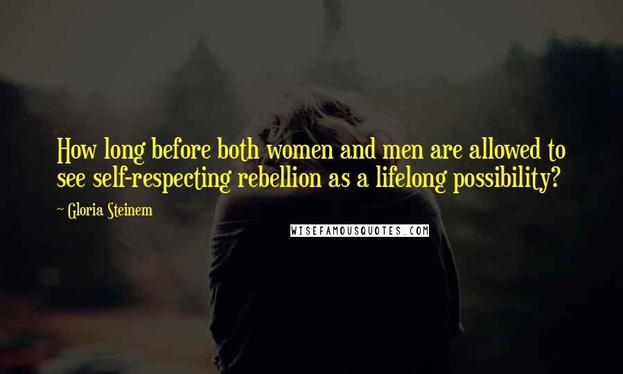 Gloria Steinem Quotes: How long before both women and men are allowed to see self-respecting rebellion as a lifelong possibility?