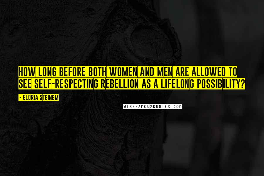 Gloria Steinem Quotes: How long before both women and men are allowed to see self-respecting rebellion as a lifelong possibility?