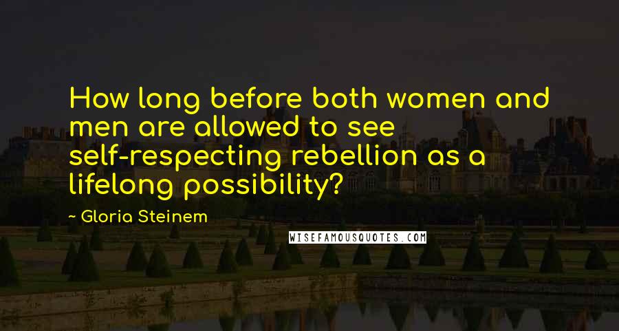 Gloria Steinem Quotes: How long before both women and men are allowed to see self-respecting rebellion as a lifelong possibility?