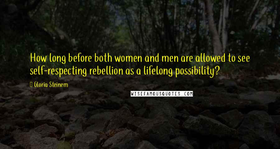 Gloria Steinem Quotes: How long before both women and men are allowed to see self-respecting rebellion as a lifelong possibility?