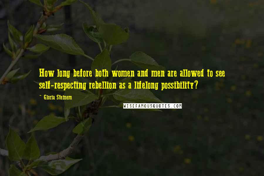 Gloria Steinem Quotes: How long before both women and men are allowed to see self-respecting rebellion as a lifelong possibility?