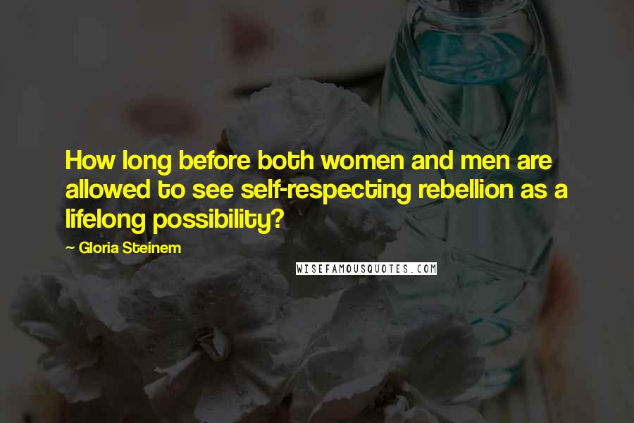 Gloria Steinem Quotes: How long before both women and men are allowed to see self-respecting rebellion as a lifelong possibility?