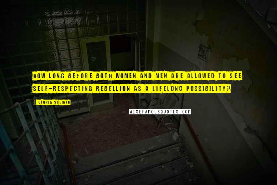 Gloria Steinem Quotes: How long before both women and men are allowed to see self-respecting rebellion as a lifelong possibility?