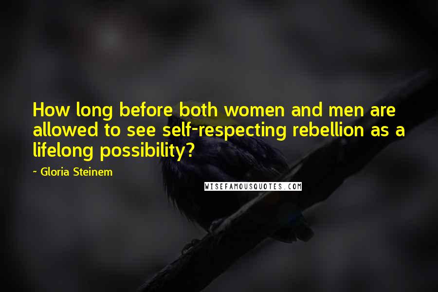 Gloria Steinem Quotes: How long before both women and men are allowed to see self-respecting rebellion as a lifelong possibility?