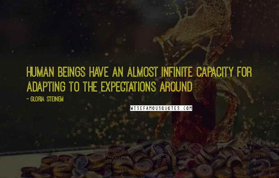 Gloria Steinem Quotes: human beings have an almost infinite capacity for adapting to the expectations around