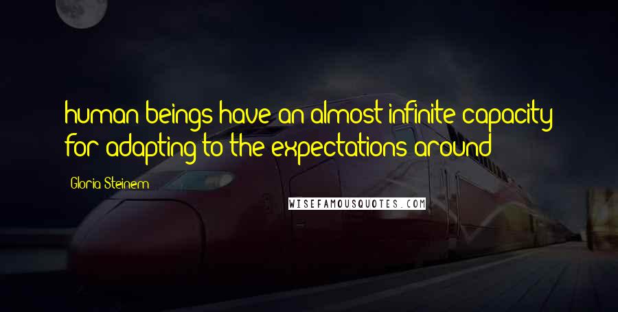 Gloria Steinem Quotes: human beings have an almost infinite capacity for adapting to the expectations around