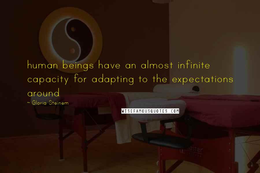 Gloria Steinem Quotes: human beings have an almost infinite capacity for adapting to the expectations around