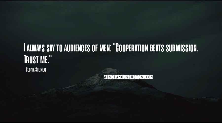 Gloria Steinem Quotes: I always say to audiences of men: "Cooperation beats submission. Trust me."