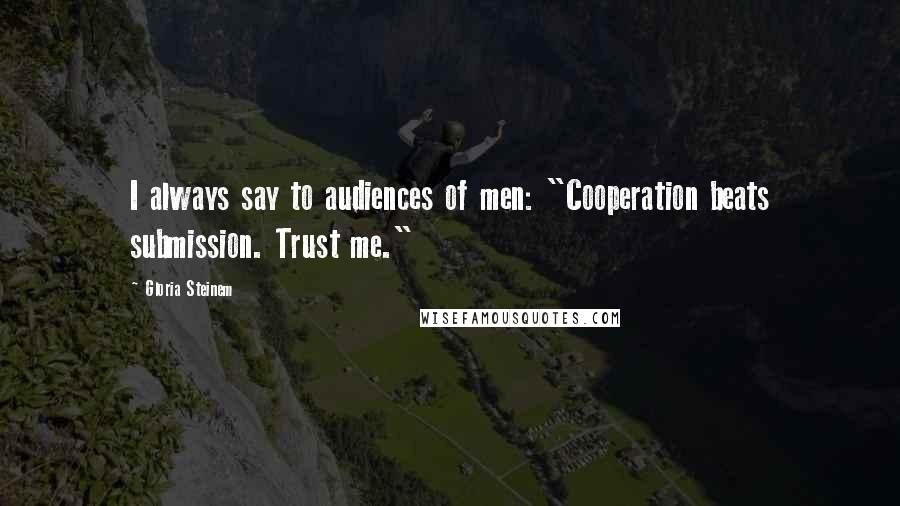 Gloria Steinem Quotes: I always say to audiences of men: "Cooperation beats submission. Trust me."