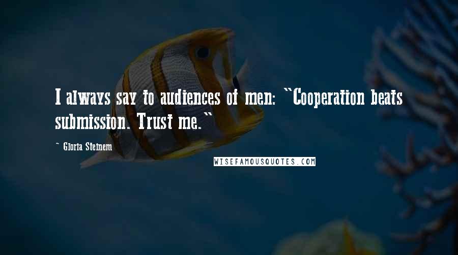 Gloria Steinem Quotes: I always say to audiences of men: "Cooperation beats submission. Trust me."